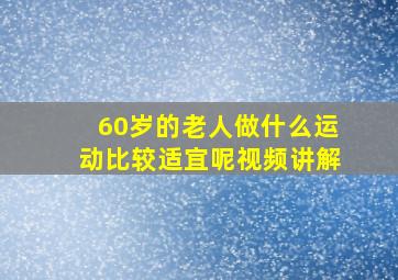 60岁的老人做什么运动比较适宜呢视频讲解