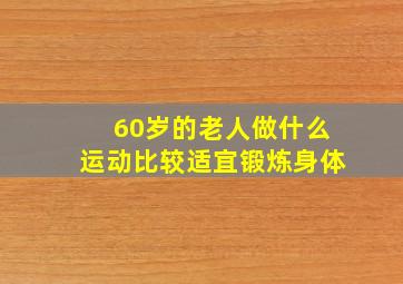 60岁的老人做什么运动比较适宜锻炼身体