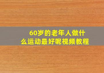 60岁的老年人做什么运动最好呢视频教程