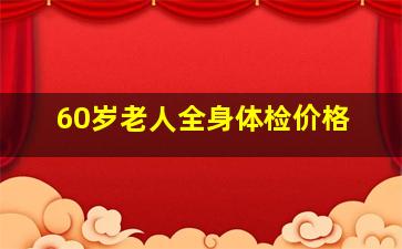 60岁老人全身体检价格