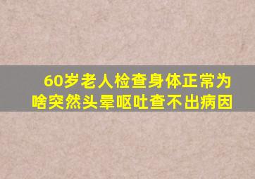 60岁老人检查身体正常为啥突然头晕呕吐查不出病因