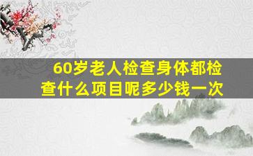 60岁老人检查身体都检查什么项目呢多少钱一次