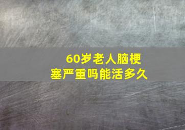 60岁老人脑梗塞严重吗能活多久