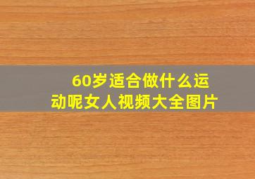 60岁适合做什么运动呢女人视频大全图片