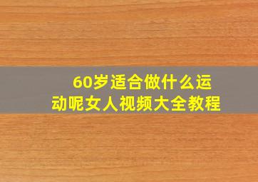 60岁适合做什么运动呢女人视频大全教程