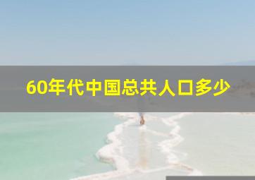 60年代中国总共人口多少