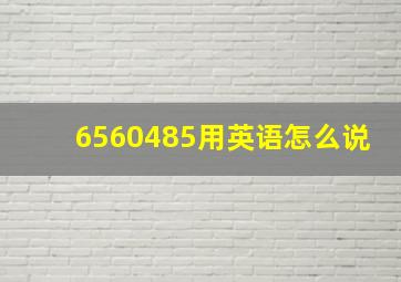 6560485用英语怎么说