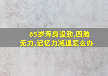 65岁浑身没劲,四肢无力,记忆力减退怎么办