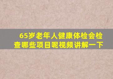 65岁老年人健康体检会检查哪些项目呢视频讲解一下