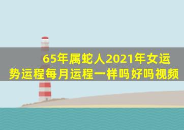 65年属蛇人2021年女运势运程每月运程一样吗好吗视频