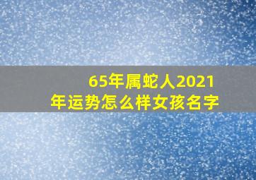 65年属蛇人2021年运势怎么样女孩名字