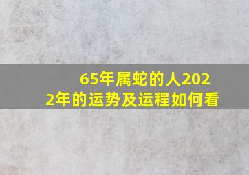 65年属蛇的人2022年的运势及运程如何看