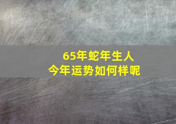 65年蛇年生人今年运势如何样呢