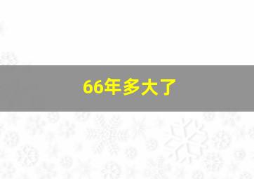 66年多大了