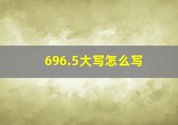 696.5大写怎么写