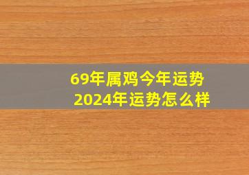 69年属鸡今年运势2024年运势怎么样