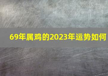 69年属鸡的2023年运势如何