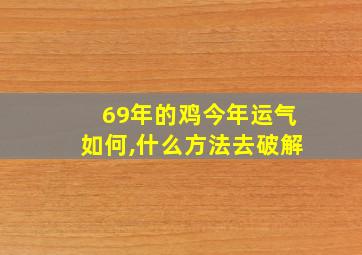 69年的鸡今年运气如何,什么方法去破解