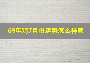 69年鸡7月份运势怎么样呢