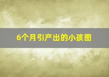 6个月引产出的小孩图