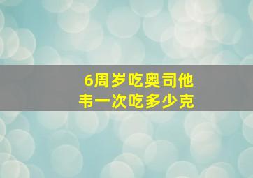 6周岁吃奥司他韦一次吃多少克