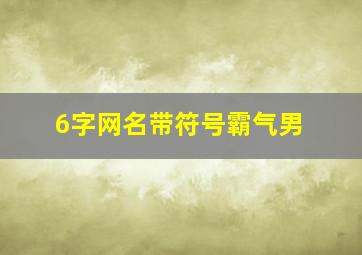 6字网名带符号霸气男