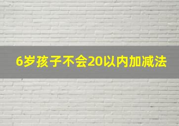 6岁孩子不会20以内加减法