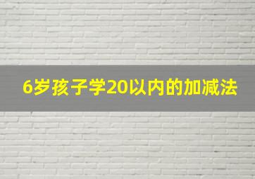 6岁孩子学20以内的加减法