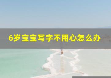 6岁宝宝写字不用心怎么办