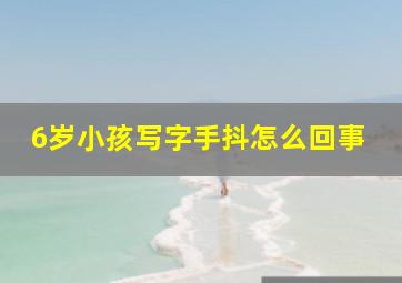 6岁小孩写字手抖怎么回事