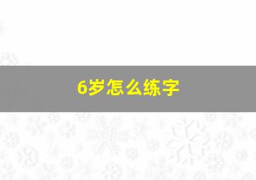 6岁怎么练字