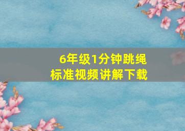 6年级1分钟跳绳标准视频讲解下载