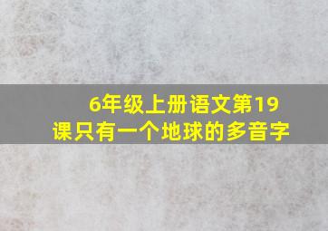 6年级上册语文第19课只有一个地球的多音字