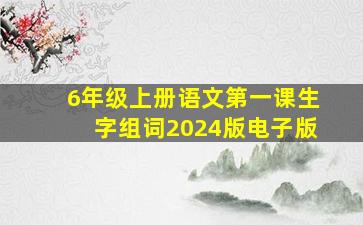 6年级上册语文第一课生字组词2024版电子版