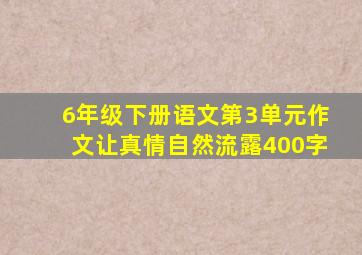 6年级下册语文第3单元作文让真情自然流露400字