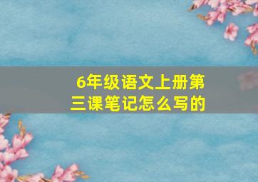 6年级语文上册第三课笔记怎么写的