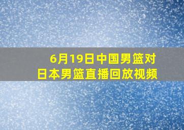 6月19日中国男篮对日本男篮直播回放视频