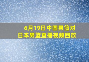 6月19日中国男篮对日本男篮直播视频回放