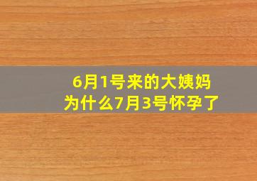 6月1号来的大姨妈为什么7月3号怀孕了