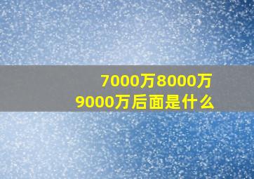 7000万8000万9000万后面是什么