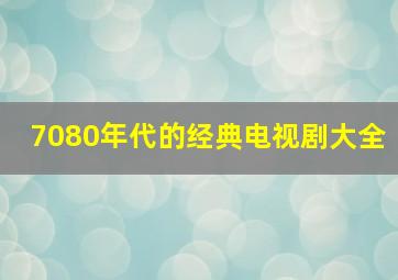 7080年代的经典电视剧大全