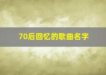 70后回忆的歌曲名字