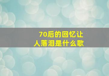 70后的回忆让人落泪是什么歌