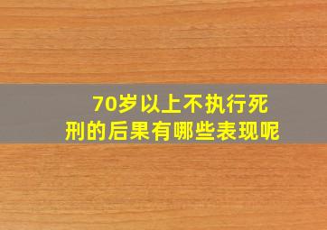 70岁以上不执行死刑的后果有哪些表现呢