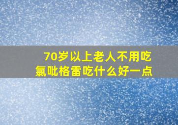 70岁以上老人不用吃氯吡格雷吃什么好一点