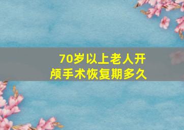 70岁以上老人开颅手术恢复期多久