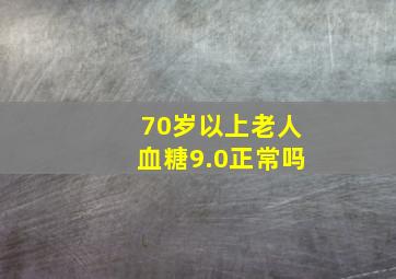 70岁以上老人血糖9.0正常吗