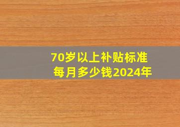 70岁以上补贴标准每月多少钱2024年