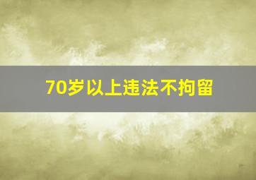 70岁以上违法不拘留