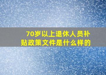 70岁以上退休人员补贴政策文件是什么样的